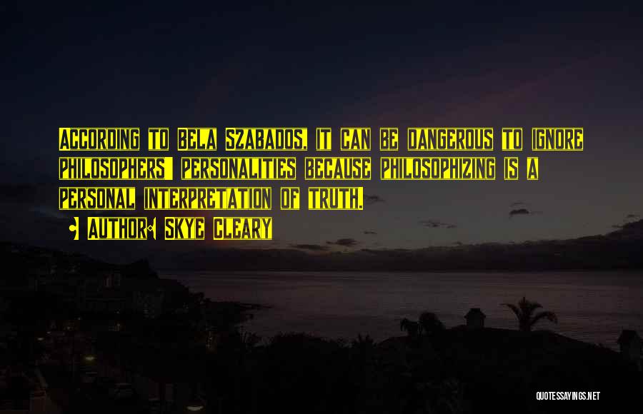 Skye Cleary Quotes: According To Bela Szabados, It Can Be Dangerous To Ignore Philosophers' Personalities Because Philosophizing Is A Personal Interpretation Of Truth.