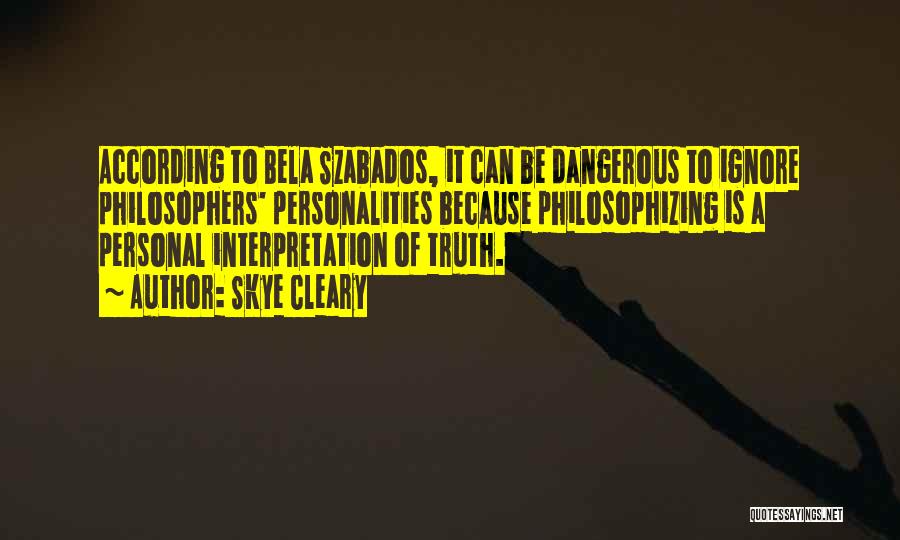 Skye Cleary Quotes: According To Bela Szabados, It Can Be Dangerous To Ignore Philosophers' Personalities Because Philosophizing Is A Personal Interpretation Of Truth.