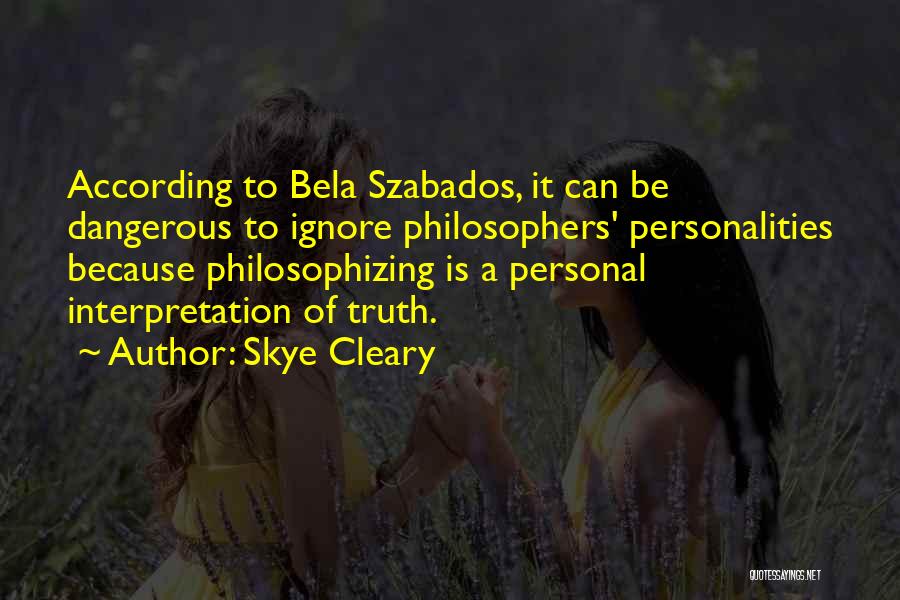 Skye Cleary Quotes: According To Bela Szabados, It Can Be Dangerous To Ignore Philosophers' Personalities Because Philosophizing Is A Personal Interpretation Of Truth.