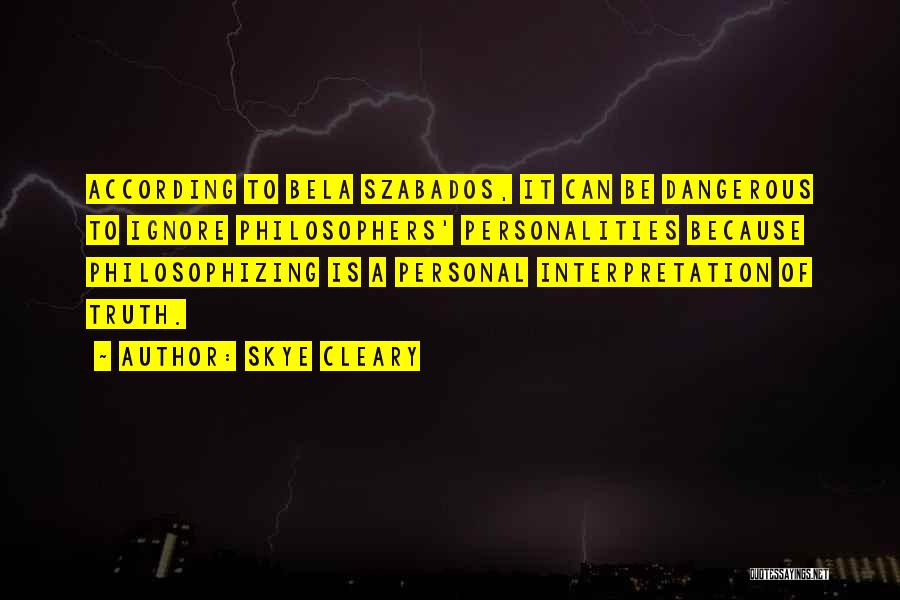 Skye Cleary Quotes: According To Bela Szabados, It Can Be Dangerous To Ignore Philosophers' Personalities Because Philosophizing Is A Personal Interpretation Of Truth.