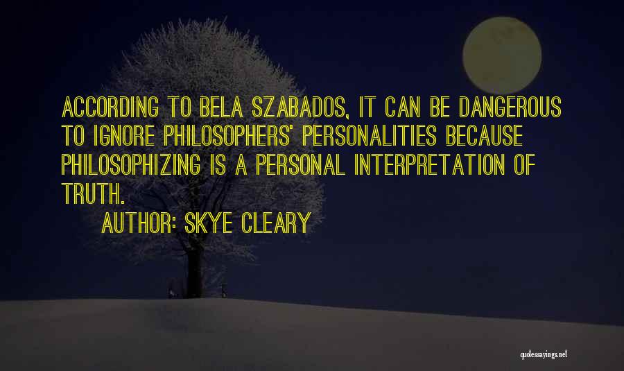 Skye Cleary Quotes: According To Bela Szabados, It Can Be Dangerous To Ignore Philosophers' Personalities Because Philosophizing Is A Personal Interpretation Of Truth.