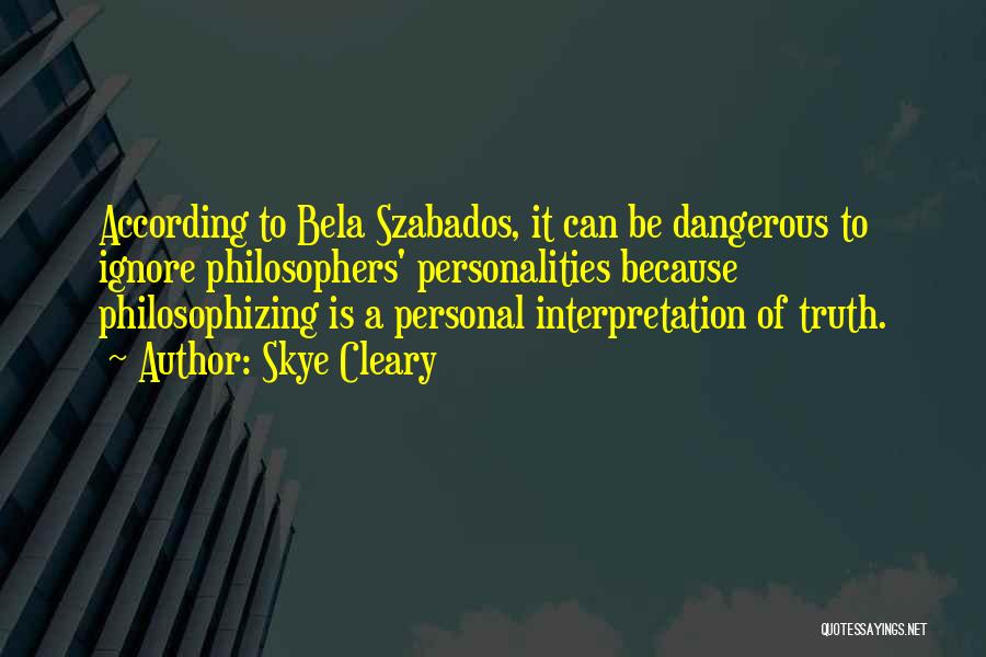 Skye Cleary Quotes: According To Bela Szabados, It Can Be Dangerous To Ignore Philosophers' Personalities Because Philosophizing Is A Personal Interpretation Of Truth.