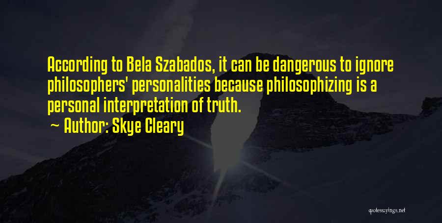 Skye Cleary Quotes: According To Bela Szabados, It Can Be Dangerous To Ignore Philosophers' Personalities Because Philosophizing Is A Personal Interpretation Of Truth.