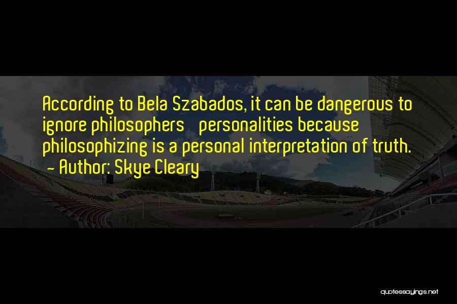 Skye Cleary Quotes: According To Bela Szabados, It Can Be Dangerous To Ignore Philosophers' Personalities Because Philosophizing Is A Personal Interpretation Of Truth.