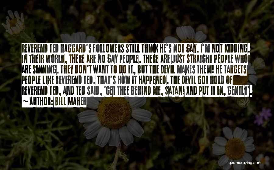 Bill Maher Quotes: Reverend Ted Haggard's Followers Still Think He's Not Gay. I'm Not Kidding. In Their World, There Are No Gay People.