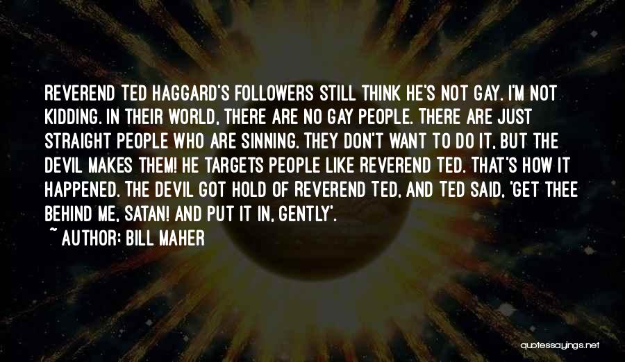 Bill Maher Quotes: Reverend Ted Haggard's Followers Still Think He's Not Gay. I'm Not Kidding. In Their World, There Are No Gay People.