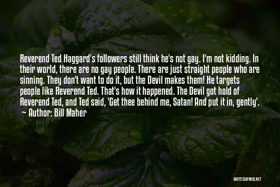 Bill Maher Quotes: Reverend Ted Haggard's Followers Still Think He's Not Gay. I'm Not Kidding. In Their World, There Are No Gay People.