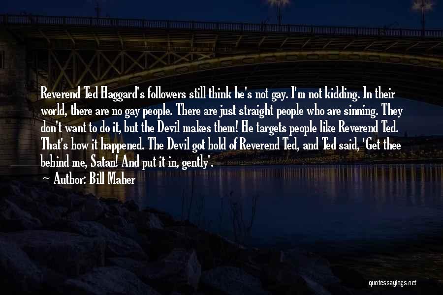 Bill Maher Quotes: Reverend Ted Haggard's Followers Still Think He's Not Gay. I'm Not Kidding. In Their World, There Are No Gay People.