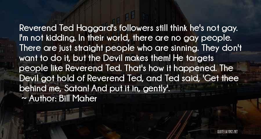 Bill Maher Quotes: Reverend Ted Haggard's Followers Still Think He's Not Gay. I'm Not Kidding. In Their World, There Are No Gay People.
