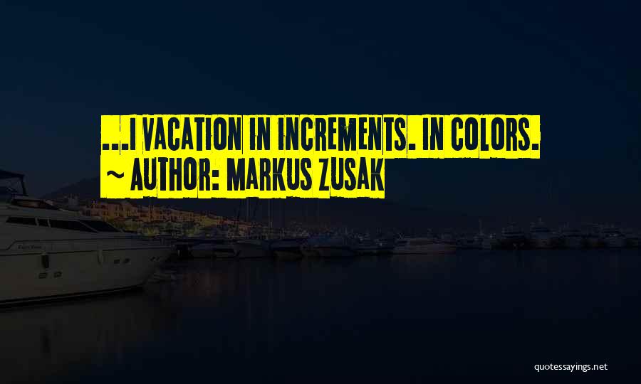 Markus Zusak Quotes: ...i Vacation In Increments. In Colors.