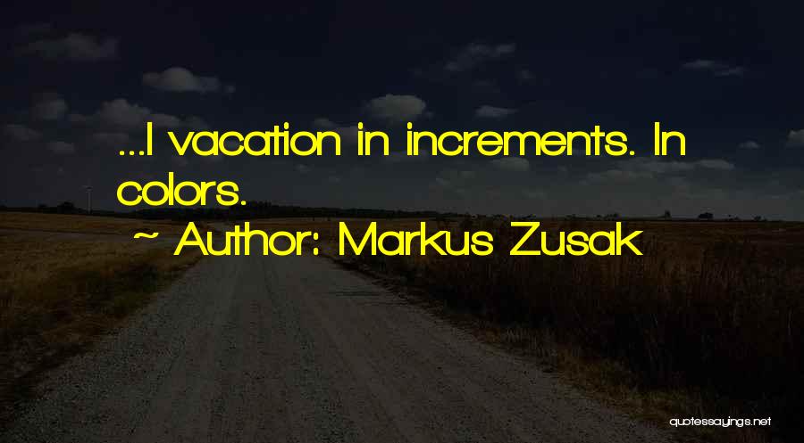 Markus Zusak Quotes: ...i Vacation In Increments. In Colors.