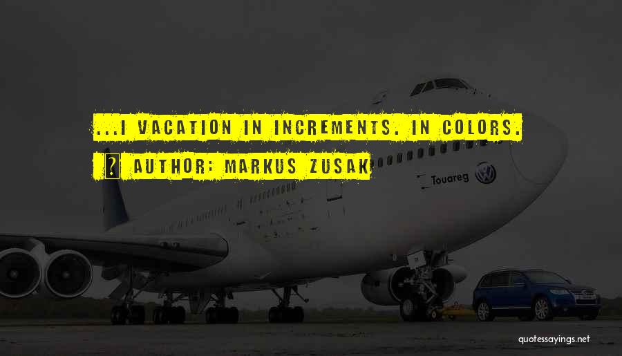 Markus Zusak Quotes: ...i Vacation In Increments. In Colors.