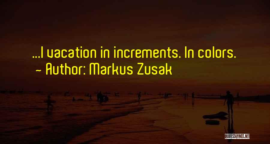 Markus Zusak Quotes: ...i Vacation In Increments. In Colors.