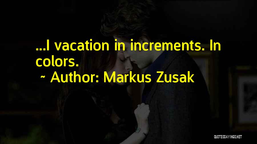 Markus Zusak Quotes: ...i Vacation In Increments. In Colors.