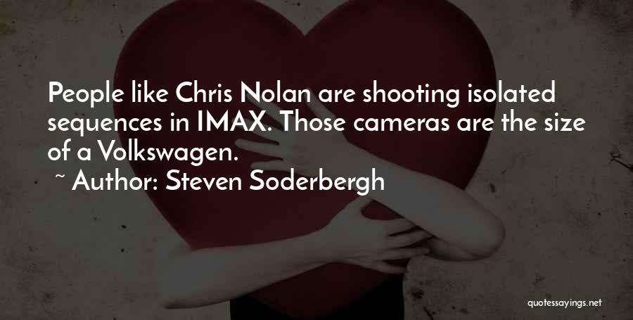 Steven Soderbergh Quotes: People Like Chris Nolan Are Shooting Isolated Sequences In Imax. Those Cameras Are The Size Of A Volkswagen.