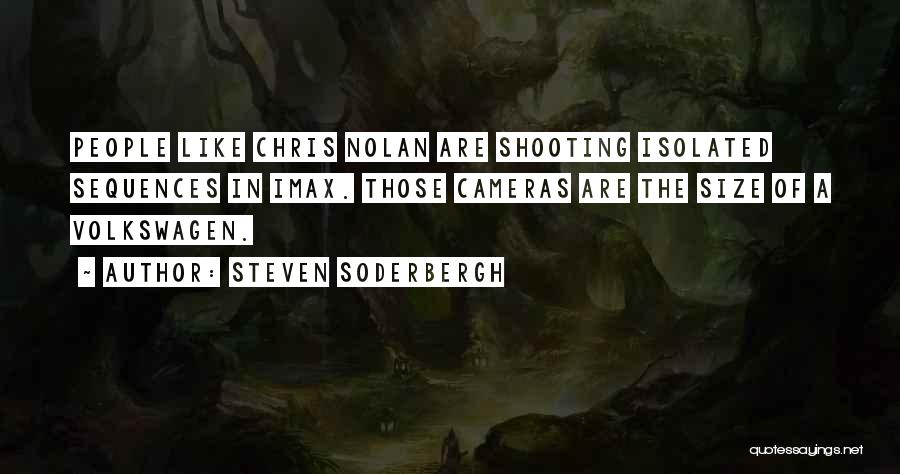 Steven Soderbergh Quotes: People Like Chris Nolan Are Shooting Isolated Sequences In Imax. Those Cameras Are The Size Of A Volkswagen.