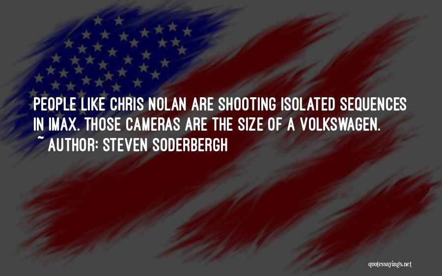 Steven Soderbergh Quotes: People Like Chris Nolan Are Shooting Isolated Sequences In Imax. Those Cameras Are The Size Of A Volkswagen.