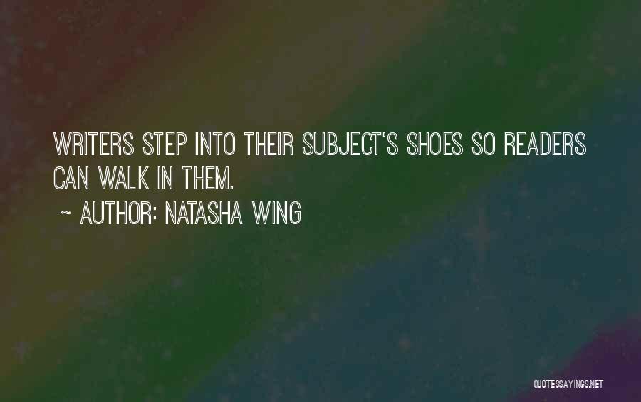 Natasha Wing Quotes: Writers Step Into Their Subject's Shoes So Readers Can Walk In Them.