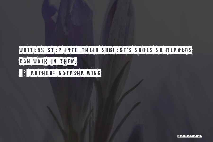 Natasha Wing Quotes: Writers Step Into Their Subject's Shoes So Readers Can Walk In Them.