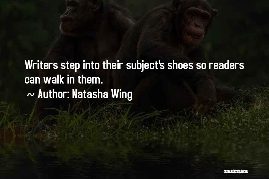 Natasha Wing Quotes: Writers Step Into Their Subject's Shoes So Readers Can Walk In Them.