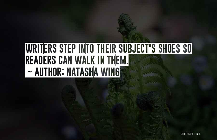 Natasha Wing Quotes: Writers Step Into Their Subject's Shoes So Readers Can Walk In Them.