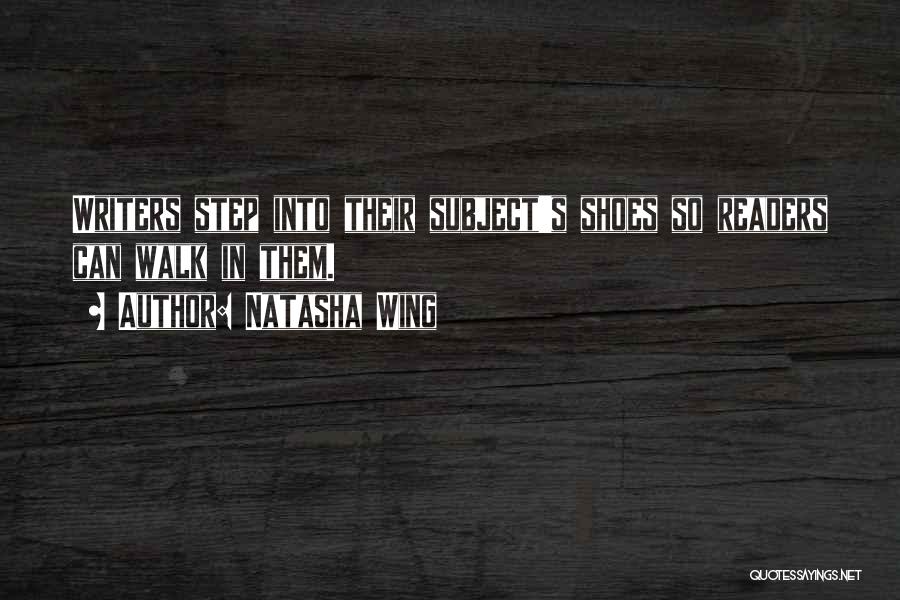 Natasha Wing Quotes: Writers Step Into Their Subject's Shoes So Readers Can Walk In Them.