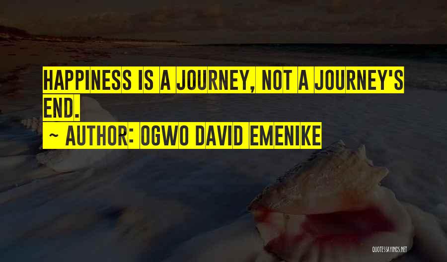 Ogwo David Emenike Quotes: Happiness Is A Journey, Not A Journey's End.