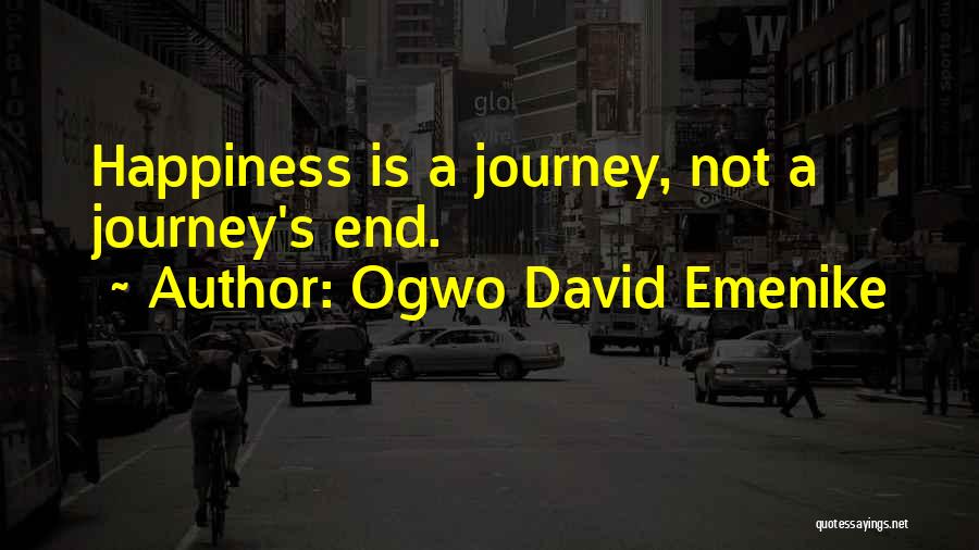 Ogwo David Emenike Quotes: Happiness Is A Journey, Not A Journey's End.