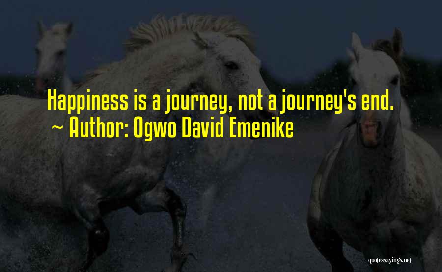 Ogwo David Emenike Quotes: Happiness Is A Journey, Not A Journey's End.