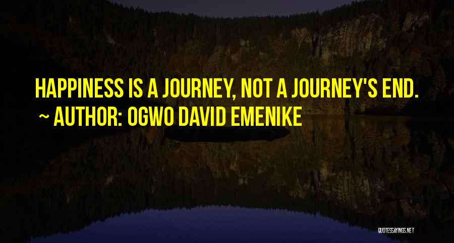 Ogwo David Emenike Quotes: Happiness Is A Journey, Not A Journey's End.