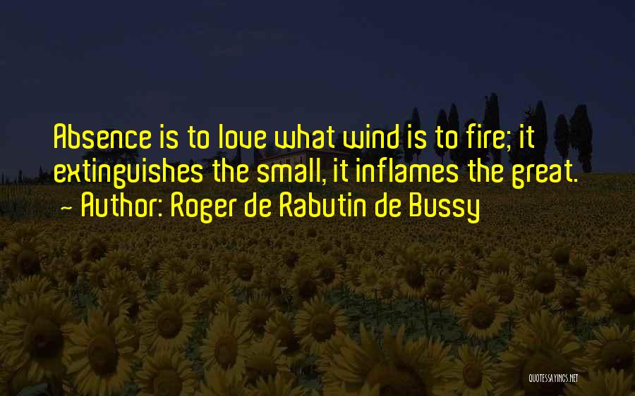 Roger De Rabutin De Bussy Quotes: Absence Is To Love What Wind Is To Fire; It Extinguishes The Small, It Inflames The Great.