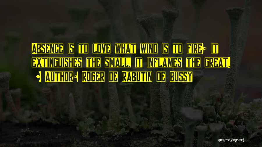 Roger De Rabutin De Bussy Quotes: Absence Is To Love What Wind Is To Fire; It Extinguishes The Small, It Inflames The Great.