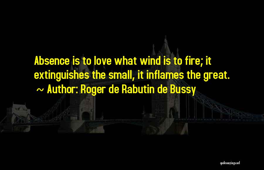 Roger De Rabutin De Bussy Quotes: Absence Is To Love What Wind Is To Fire; It Extinguishes The Small, It Inflames The Great.