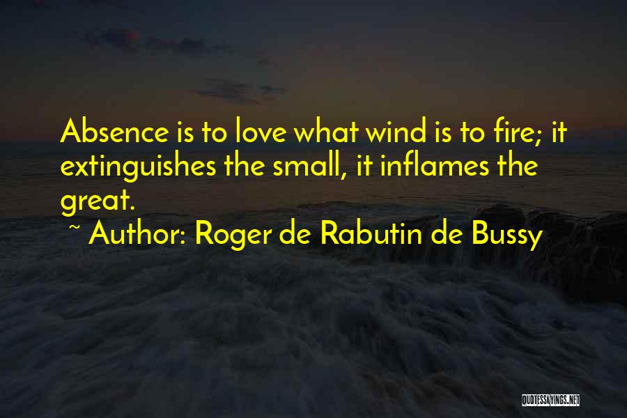 Roger De Rabutin De Bussy Quotes: Absence Is To Love What Wind Is To Fire; It Extinguishes The Small, It Inflames The Great.