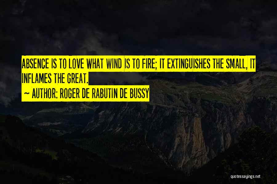 Roger De Rabutin De Bussy Quotes: Absence Is To Love What Wind Is To Fire; It Extinguishes The Small, It Inflames The Great.