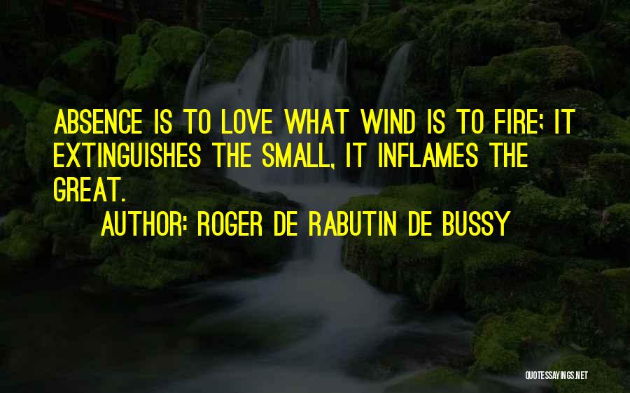 Roger De Rabutin De Bussy Quotes: Absence Is To Love What Wind Is To Fire; It Extinguishes The Small, It Inflames The Great.