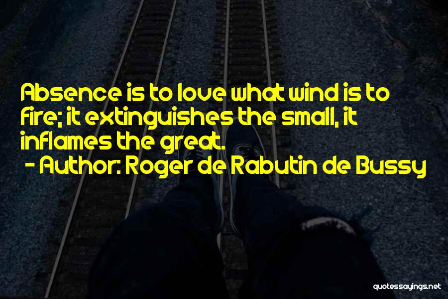 Roger De Rabutin De Bussy Quotes: Absence Is To Love What Wind Is To Fire; It Extinguishes The Small, It Inflames The Great.