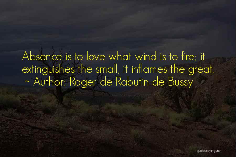 Roger De Rabutin De Bussy Quotes: Absence Is To Love What Wind Is To Fire; It Extinguishes The Small, It Inflames The Great.