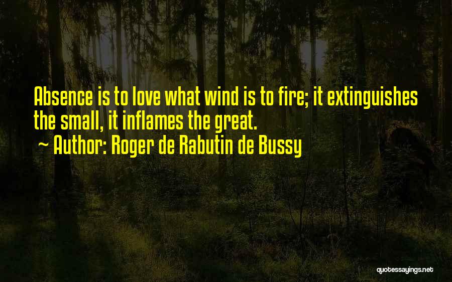 Roger De Rabutin De Bussy Quotes: Absence Is To Love What Wind Is To Fire; It Extinguishes The Small, It Inflames The Great.