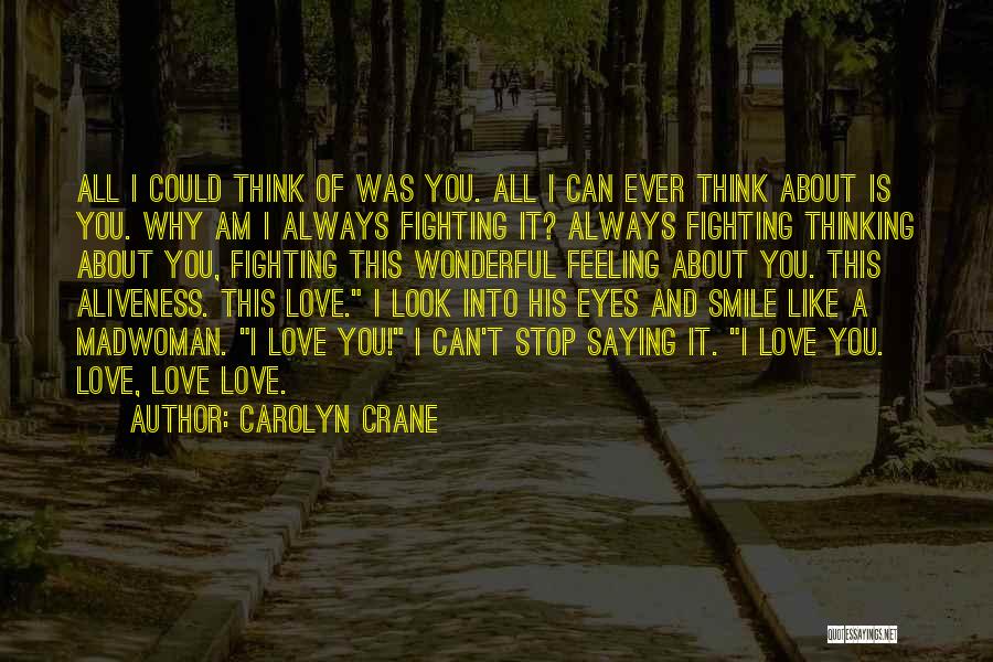 Carolyn Crane Quotes: All I Could Think Of Was You. All I Can Ever Think About Is You. Why Am I Always Fighting