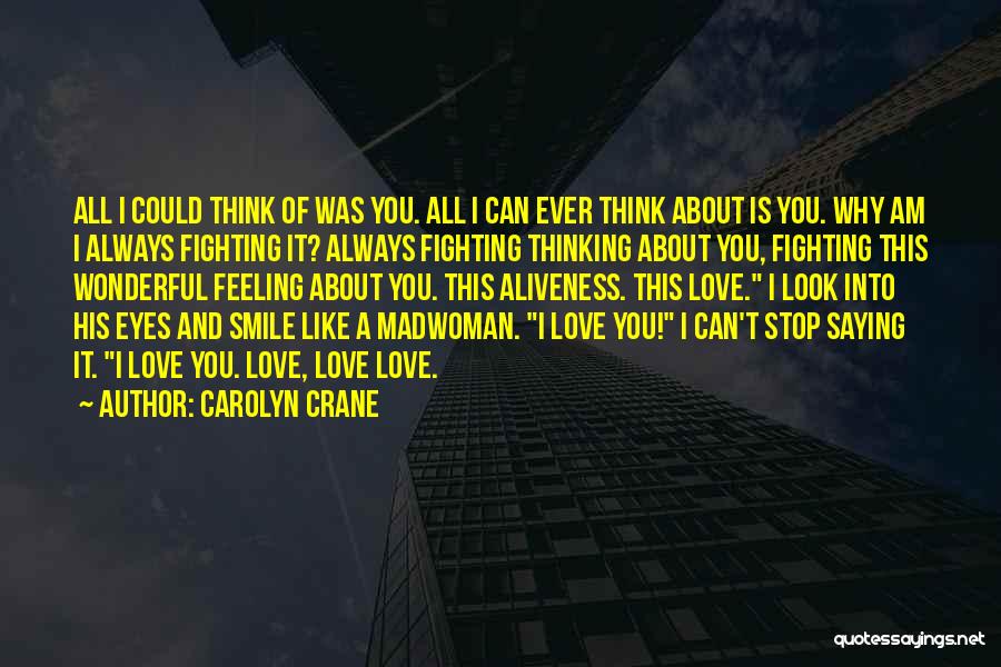 Carolyn Crane Quotes: All I Could Think Of Was You. All I Can Ever Think About Is You. Why Am I Always Fighting