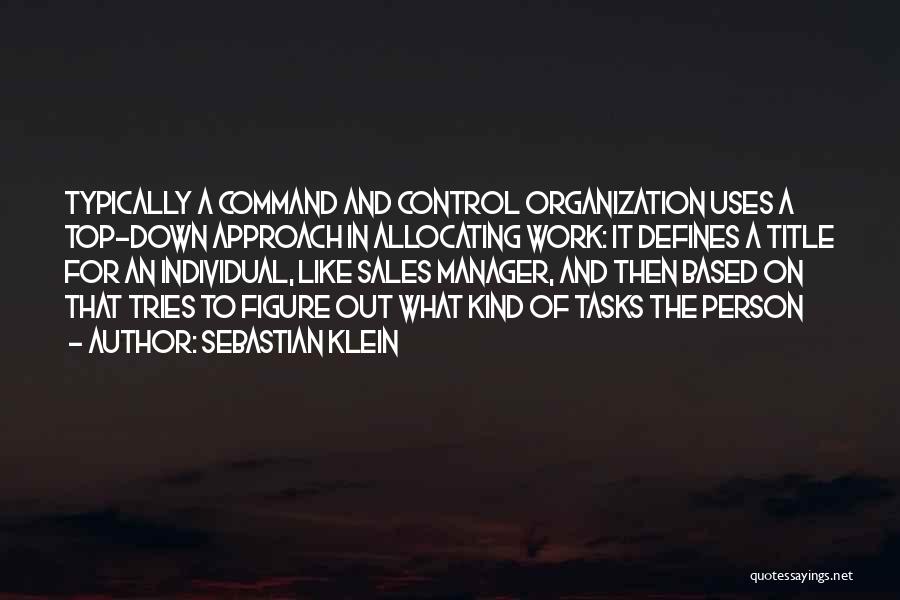 Sebastian Klein Quotes: Typically A Command And Control Organization Uses A Top-down Approach In Allocating Work: It Defines A Title For An Individual,