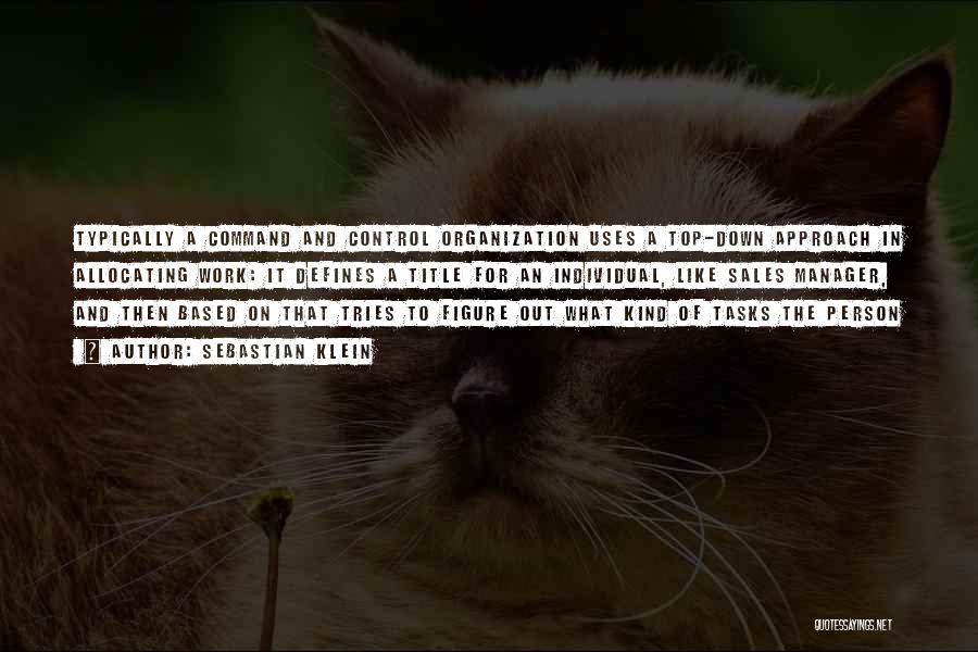 Sebastian Klein Quotes: Typically A Command And Control Organization Uses A Top-down Approach In Allocating Work: It Defines A Title For An Individual,