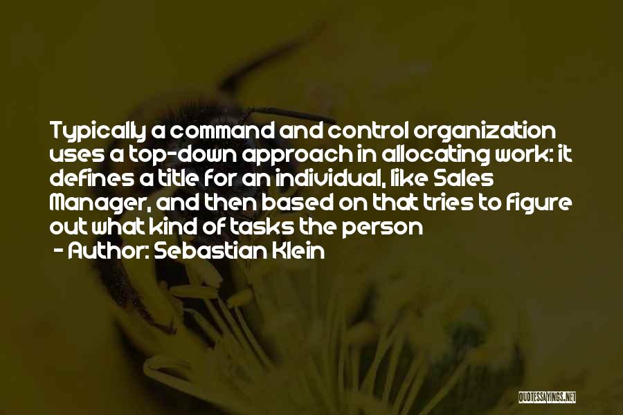 Sebastian Klein Quotes: Typically A Command And Control Organization Uses A Top-down Approach In Allocating Work: It Defines A Title For An Individual,