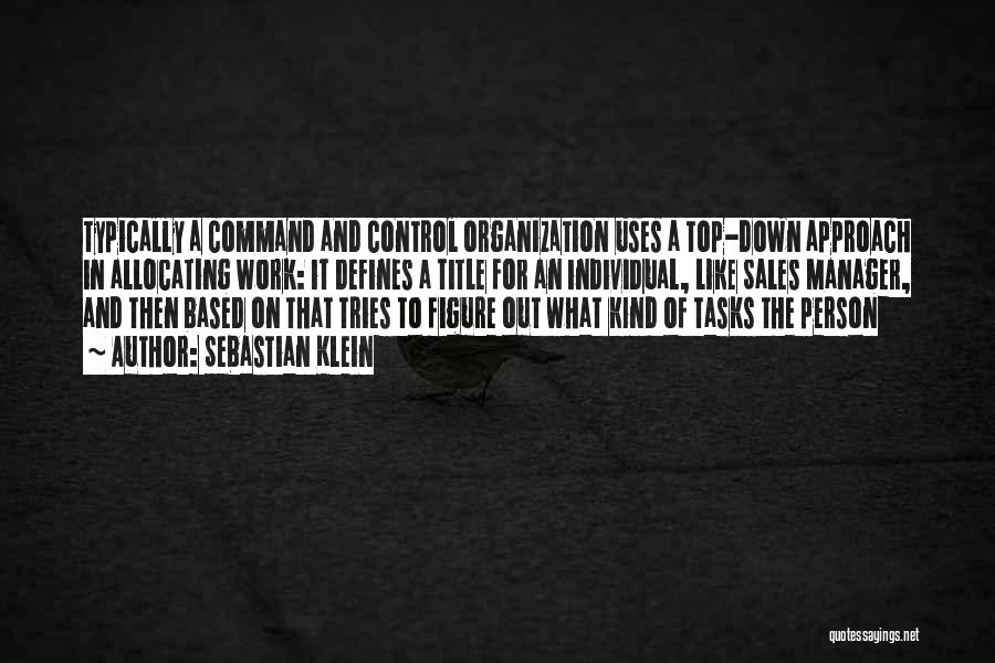 Sebastian Klein Quotes: Typically A Command And Control Organization Uses A Top-down Approach In Allocating Work: It Defines A Title For An Individual,