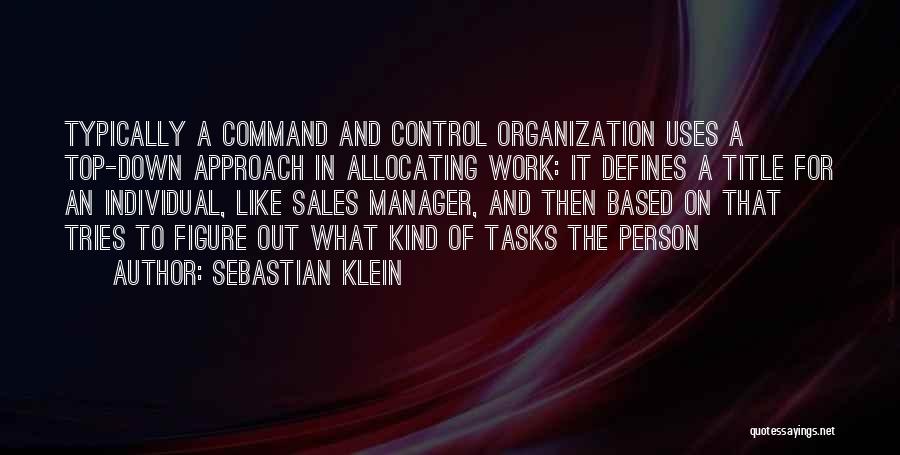 Sebastian Klein Quotes: Typically A Command And Control Organization Uses A Top-down Approach In Allocating Work: It Defines A Title For An Individual,
