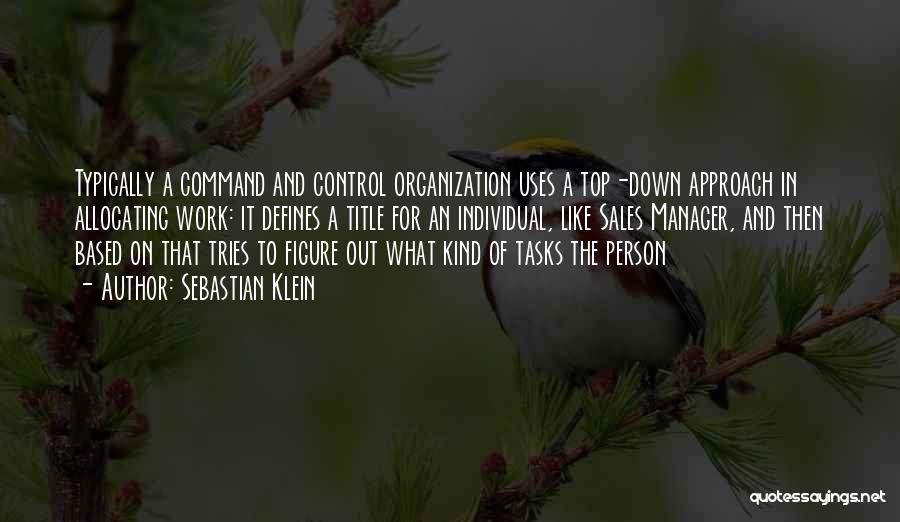 Sebastian Klein Quotes: Typically A Command And Control Organization Uses A Top-down Approach In Allocating Work: It Defines A Title For An Individual,
