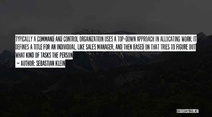 Sebastian Klein Quotes: Typically A Command And Control Organization Uses A Top-down Approach In Allocating Work: It Defines A Title For An Individual,