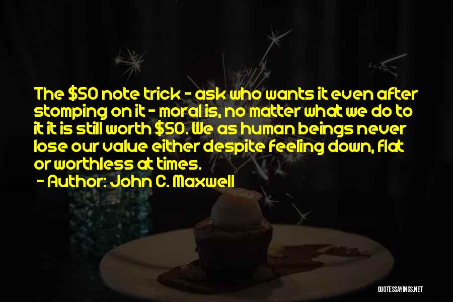 John C. Maxwell Quotes: The $50 Note Trick - Ask Who Wants It Even After Stomping On It - Moral Is, No Matter What