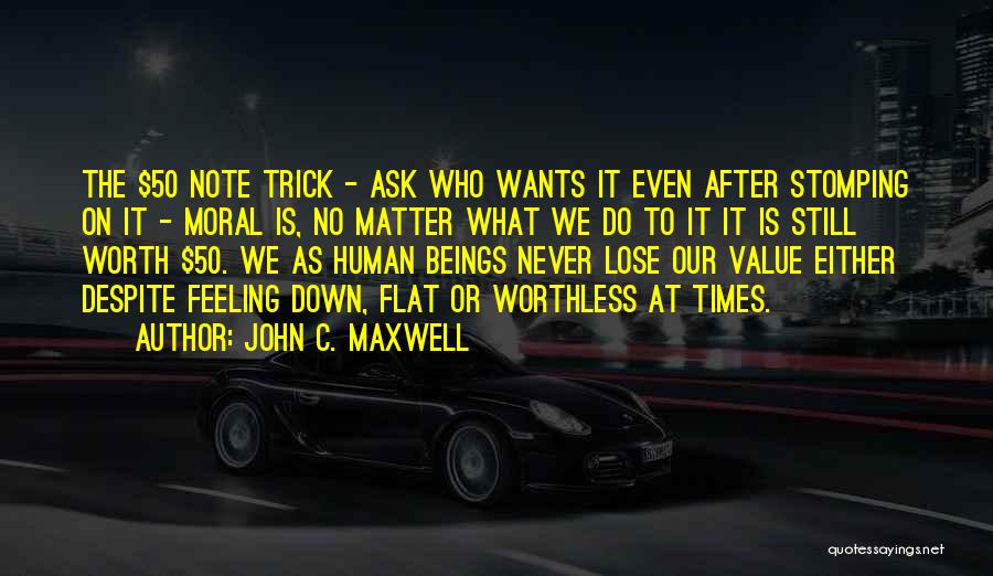 John C. Maxwell Quotes: The $50 Note Trick - Ask Who Wants It Even After Stomping On It - Moral Is, No Matter What